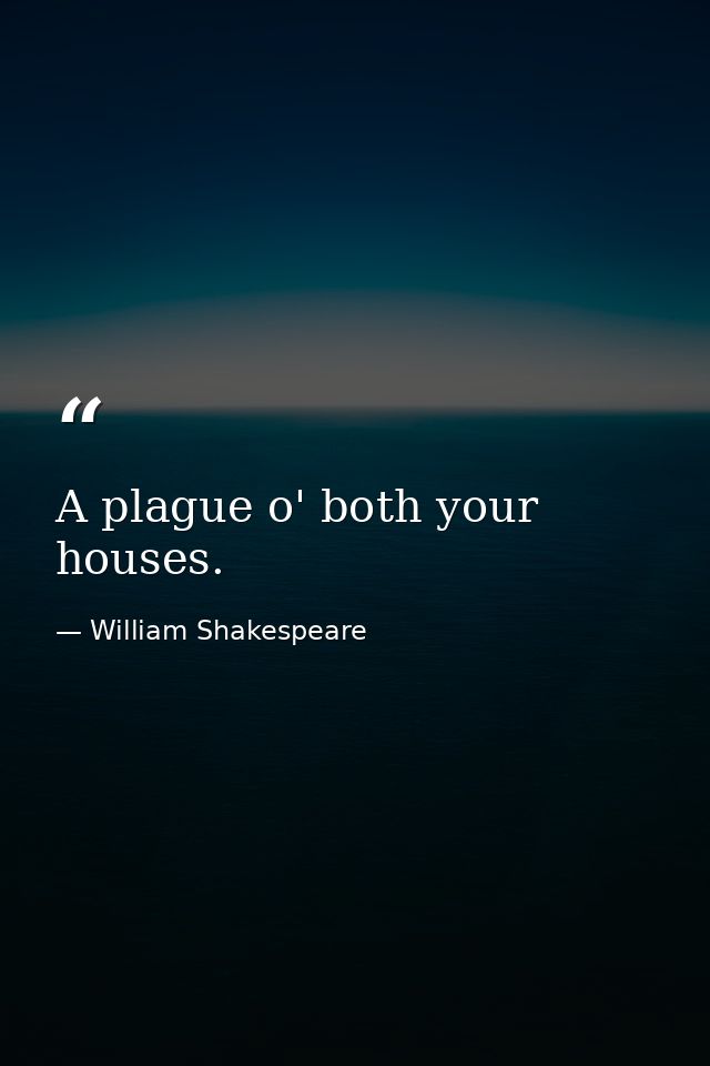 A plague o' both your houses. — William Shakespeare