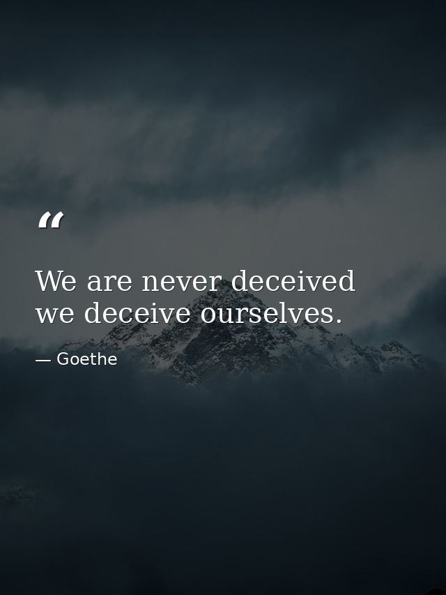 We are never deceived  we deceive ourselves. — Goethe