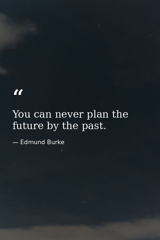 You can never plan the future by the past. — Edmund Burke