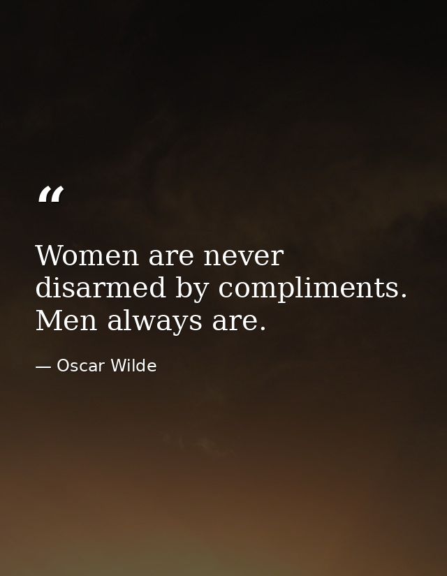 Women are never disarmed by compliments. Men always are. — Oscar Wilde