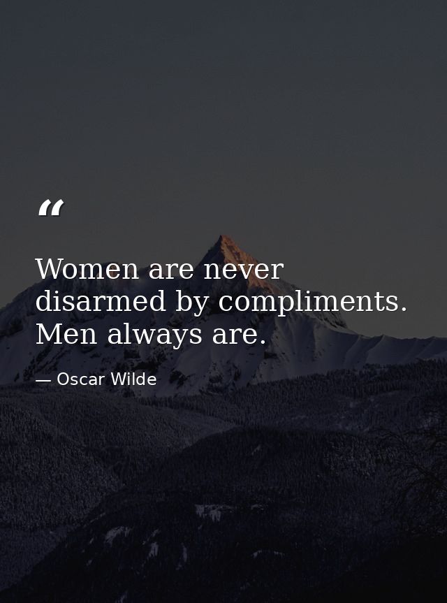 Women are never disarmed by compliments. Men always are. — Oscar Wilde
