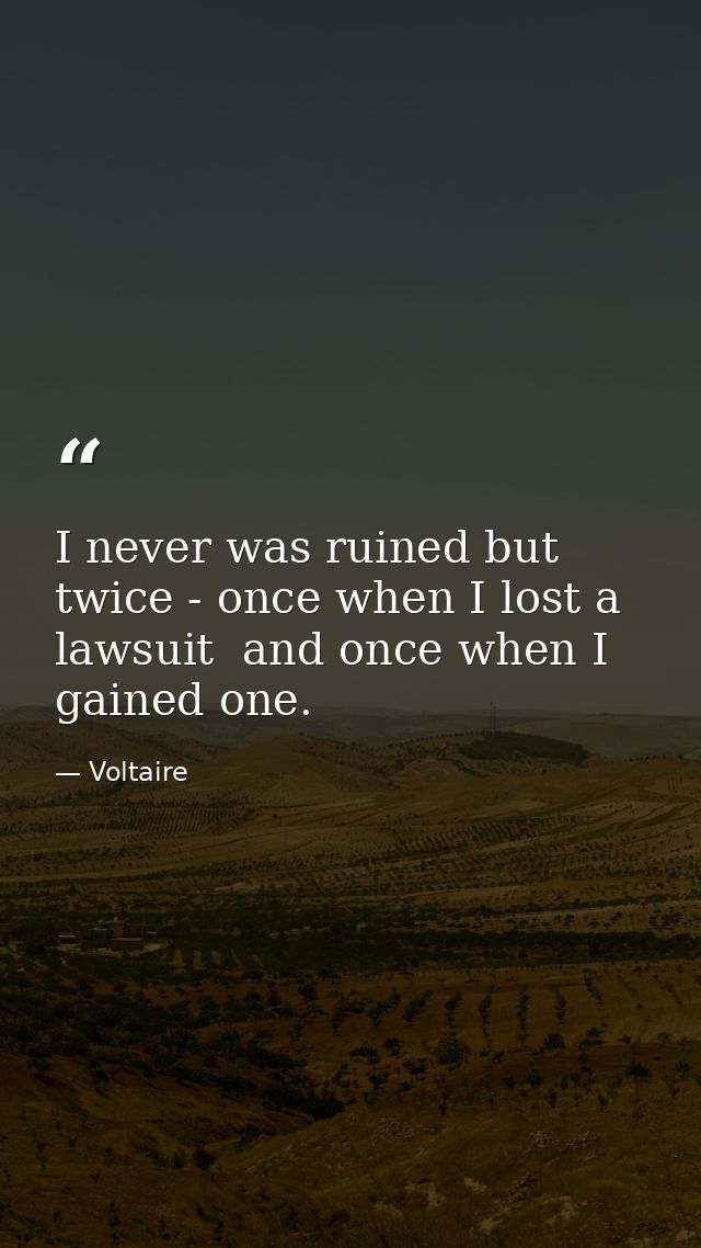 I never was ruined but twice - once when I lost a lawsuit  and once when I gained one. — Voltaire