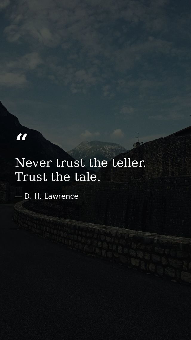 Never trust the teller. Trust the tale. — D. H. Lawrence