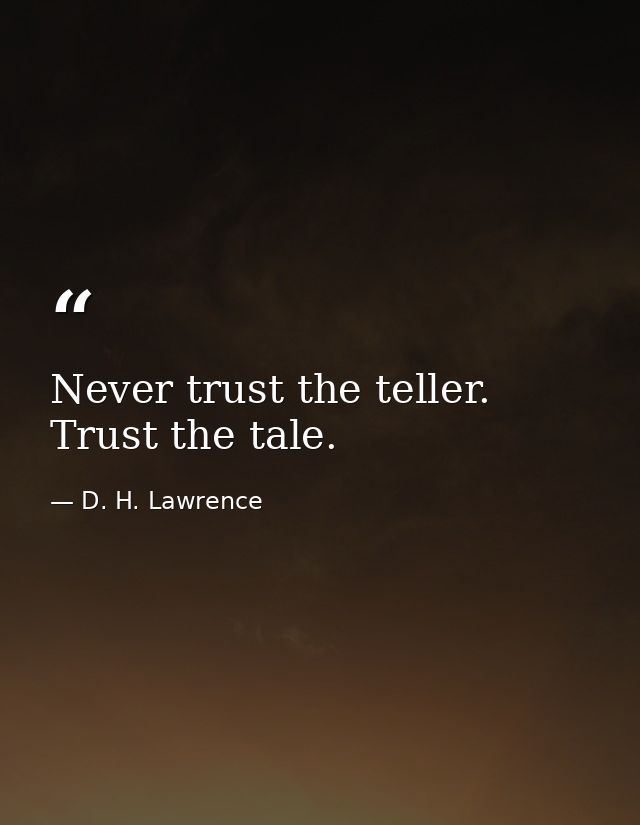 Never trust the teller. Trust the tale. — D. H. Lawrence