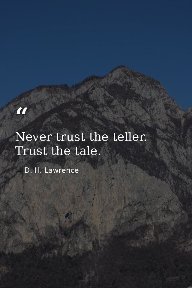 Never trust the teller. Trust the tale. — D. H. Lawrence