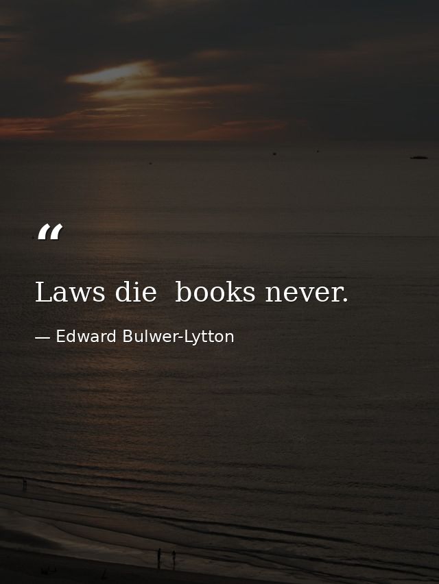 Laws die  books never. — Edward Bulwer-Lytton