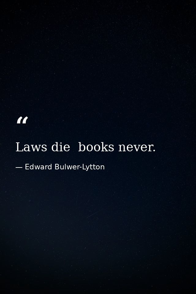 Laws die  books never. — Edward Bulwer-Lytton