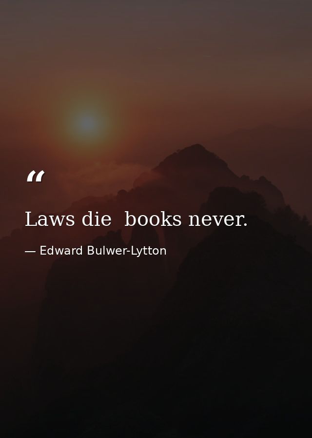Laws die  books never. — Edward Bulwer-Lytton