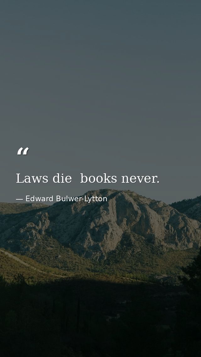 Laws die  books never. — Edward Bulwer-Lytton