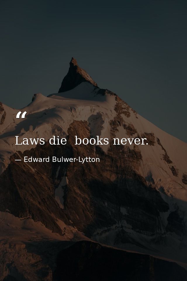 Laws die  books never. — Edward Bulwer-Lytton