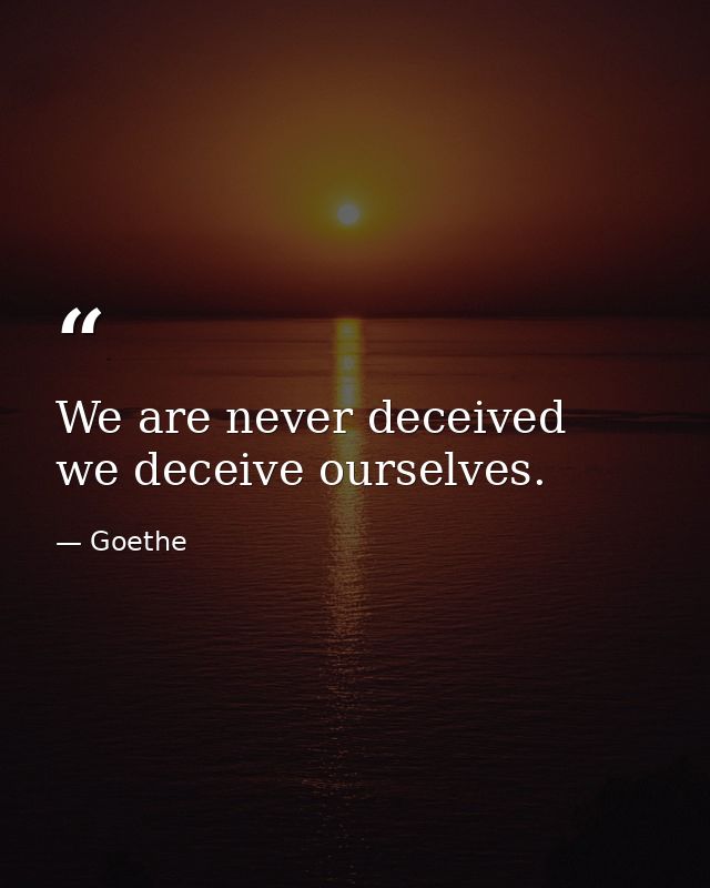 We are never deceived  we deceive ourselves. — Goethe
