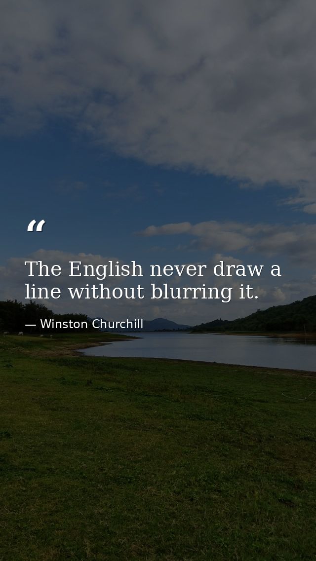 The English never draw a line without blurring it. — Winston Churchill
