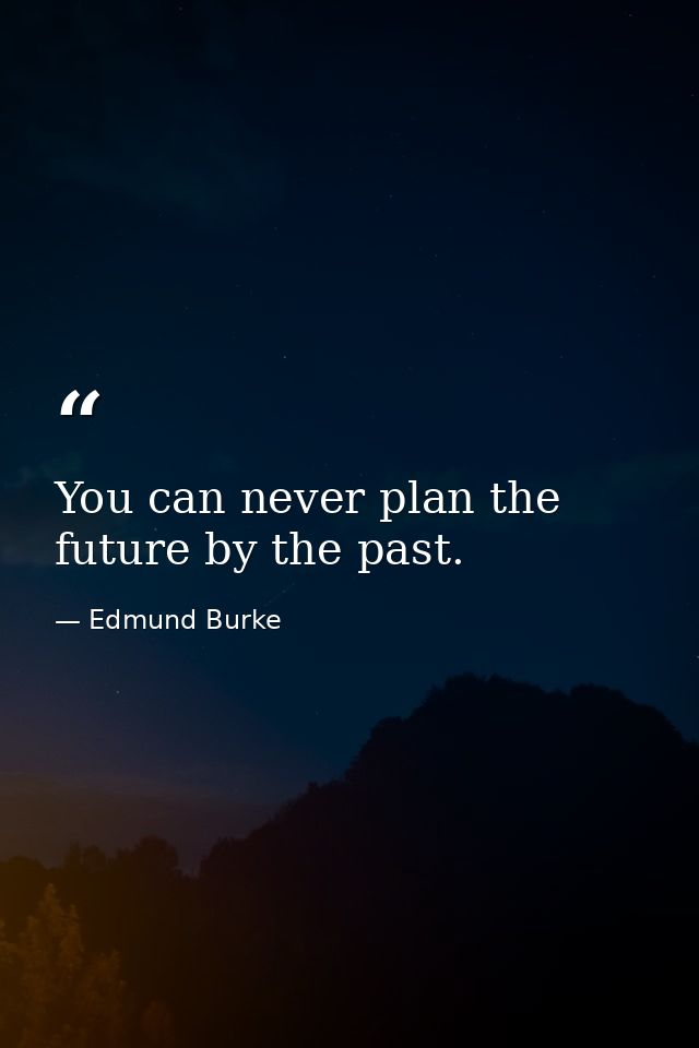 You can never plan the future by the past. — Edmund Burke
