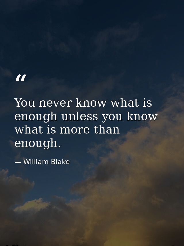 You never know what is enough unless you know what is more than enough. — William Blake