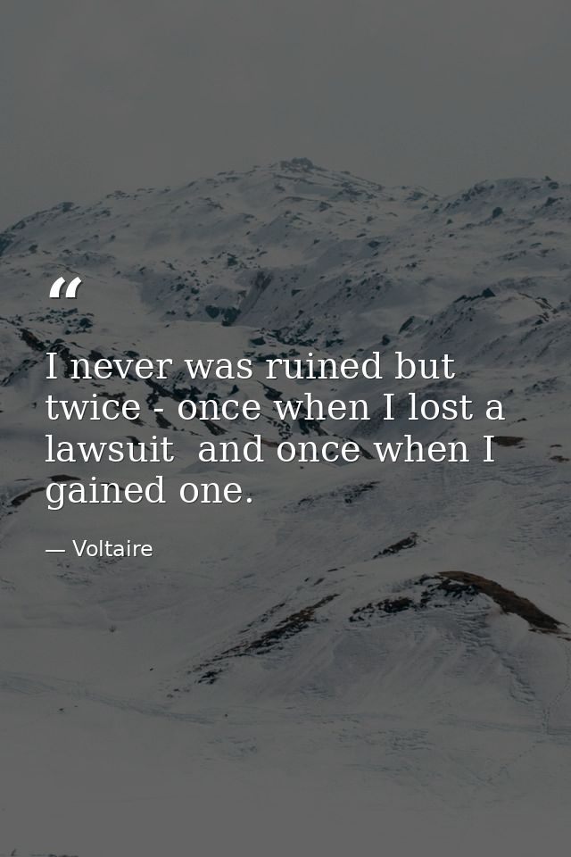 I never was ruined but twice - once when I lost a lawsuit  and once when I gained one. — Voltaire