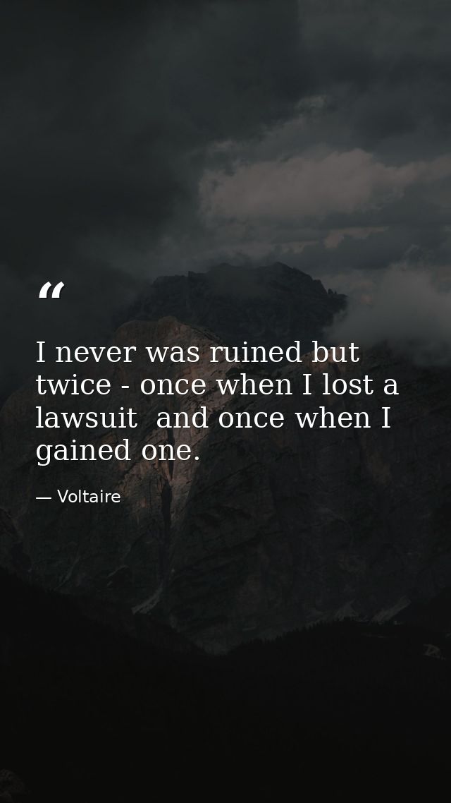 I never was ruined but twice - once when I lost a lawsuit  and once when I gained one. — Voltaire