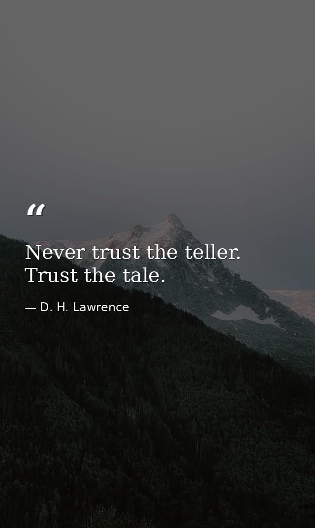 Never trust the teller. Trust the tale. — D. H. Lawrence