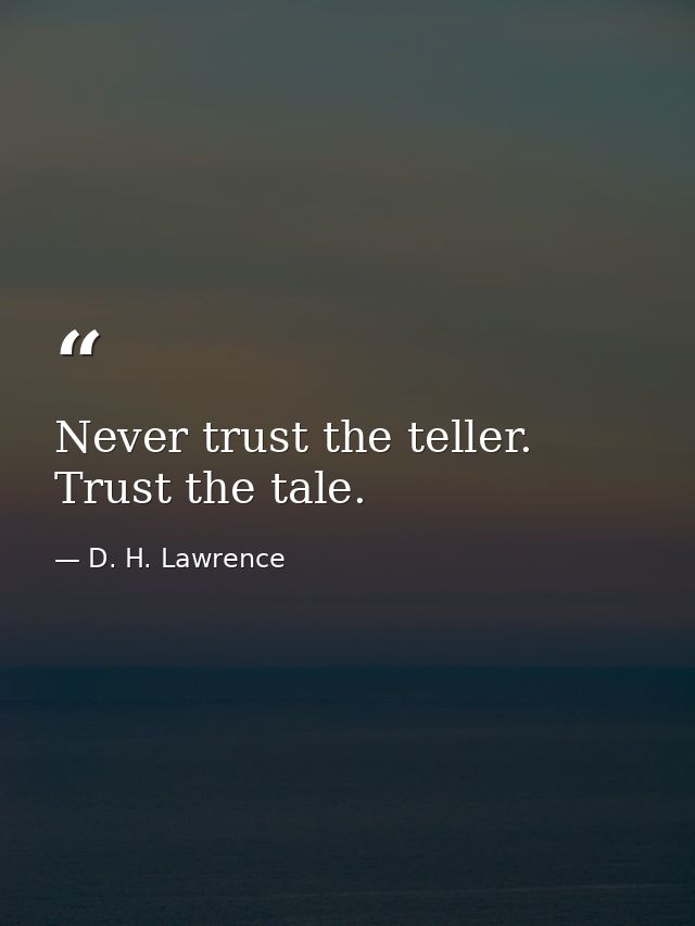Never trust the teller. Trust the tale. — D. H. Lawrence