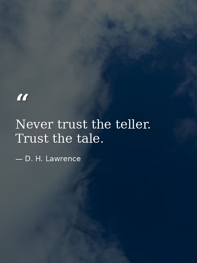Never trust the teller. Trust the tale. — D. H. Lawrence