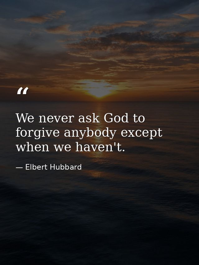 We never ask God to forgive anybody except when we haven't. — Elbert Hubbard