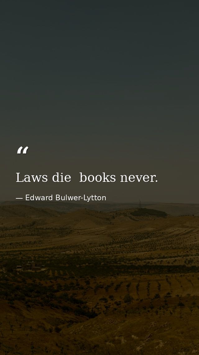 Laws die  books never. — Edward Bulwer-Lytton