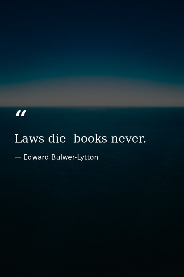 Laws die  books never. — Edward Bulwer-Lytton