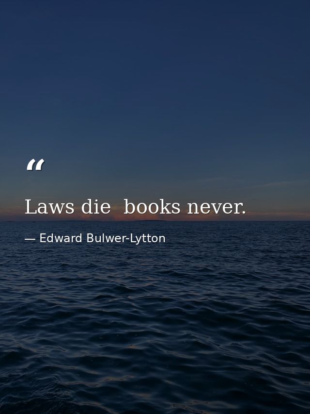 Laws die  books never. — Edward Bulwer-Lytton
