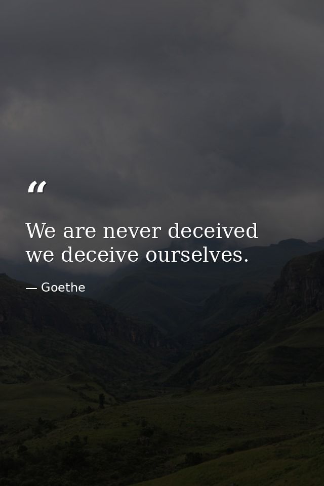 We are never deceived  we deceive ourselves. — Goethe