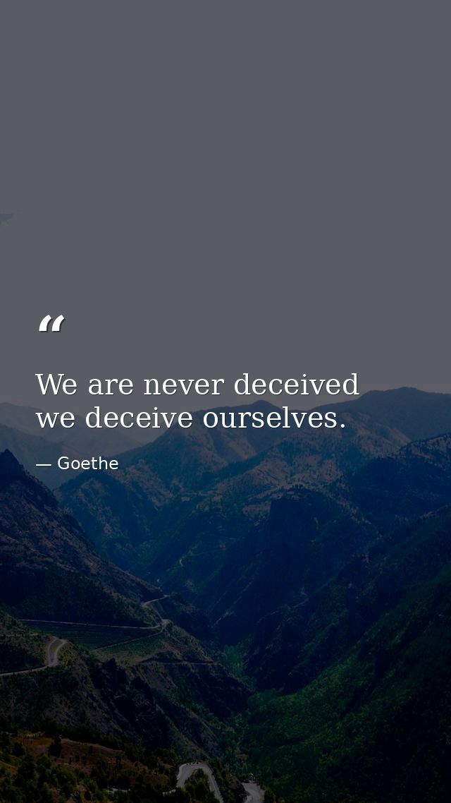 We are never deceived  we deceive ourselves. — Goethe
