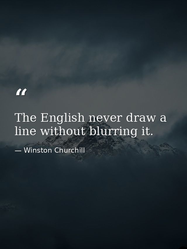The English never draw a line without blurring it. — Winston Churchill