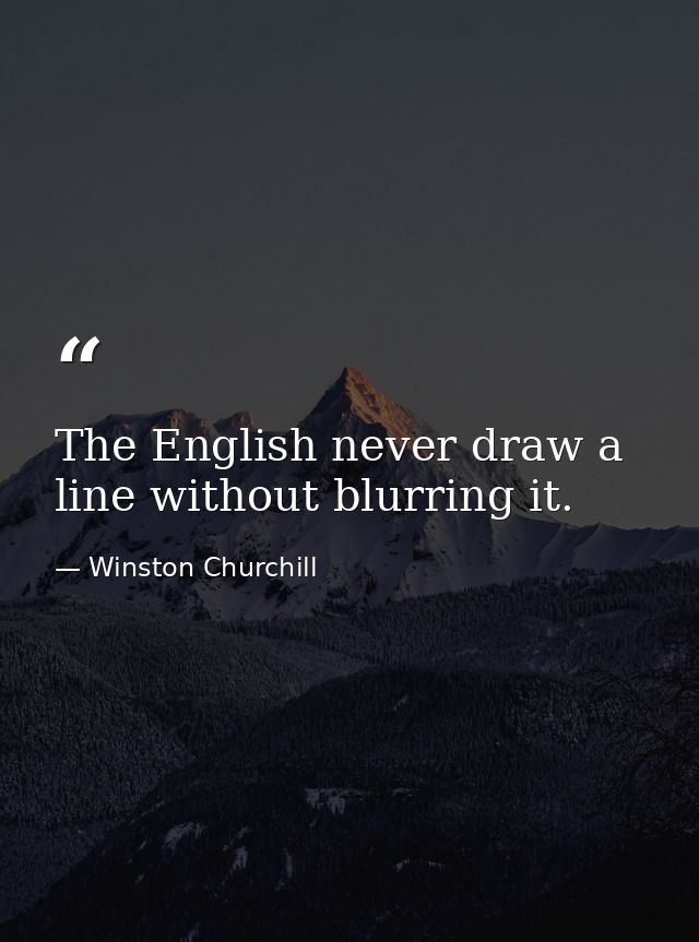 The English never draw a line without blurring it. — Winston Churchill