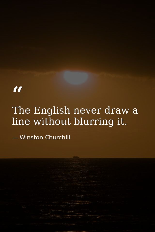 The English never draw a line without blurring it. — Winston Churchill