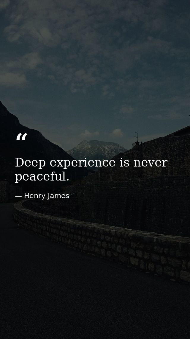 Deep experience is never peaceful. — Henry James