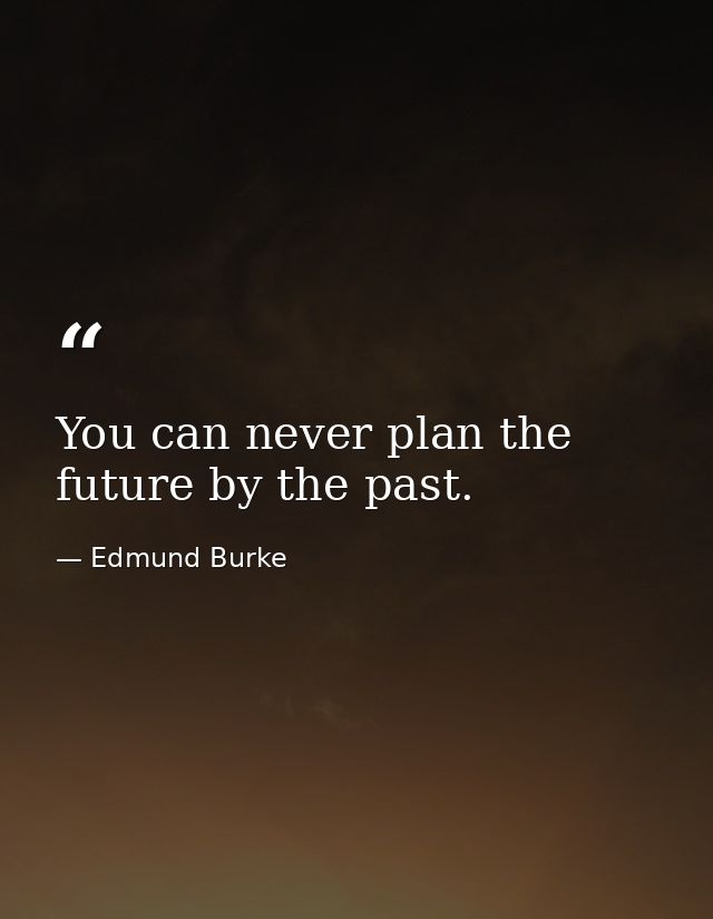 You can never plan the future by the past. — Edmund Burke