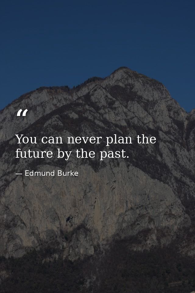 You can never plan the future by the past. — Edmund Burke