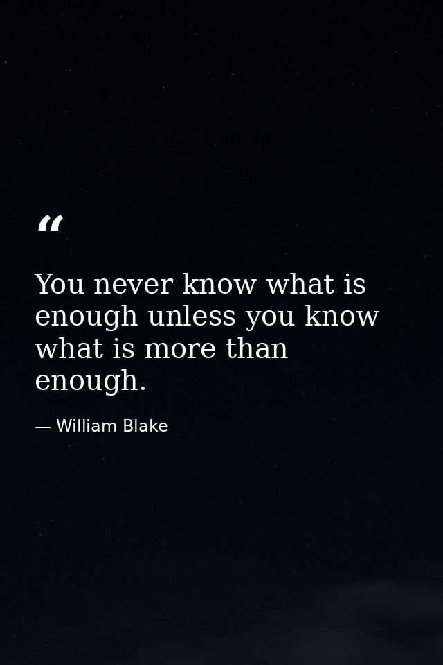 You never know what is enough unless you know what is more than enough. — William Blake