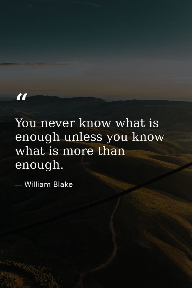 You never know what is enough unless you know what is more than enough. — William Blake