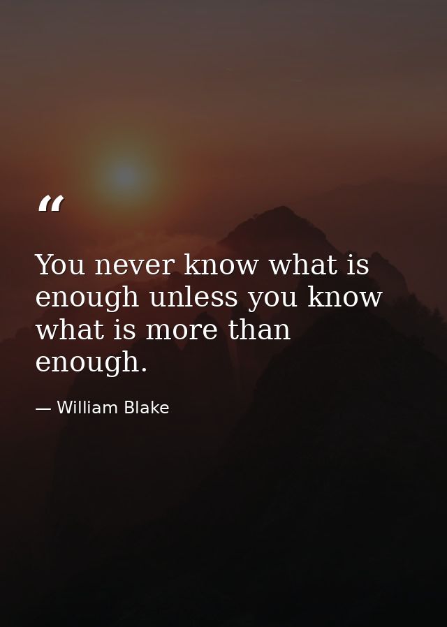 You never know what is enough unless you know what is more than enough. — William Blake