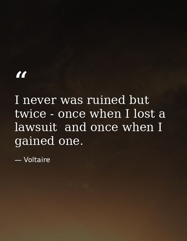 I never was ruined but twice - once when I lost a lawsuit  and once when I gained one. — Voltaire