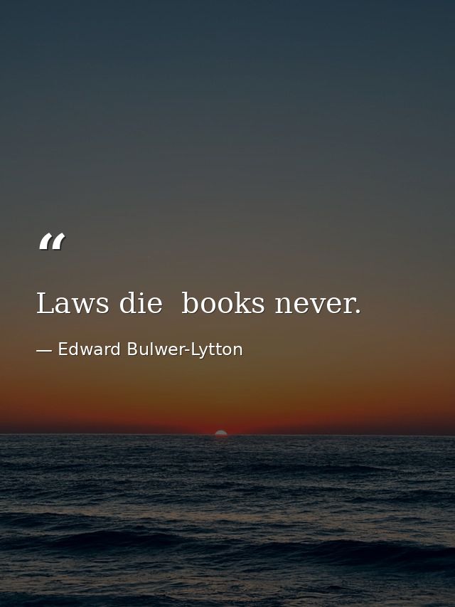 Laws die  books never. — Edward Bulwer-Lytton