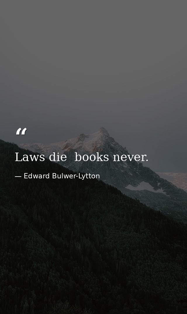 Laws die  books never. — Edward Bulwer-Lytton