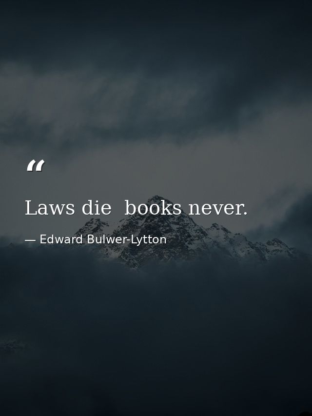 Laws die  books never. — Edward Bulwer-Lytton