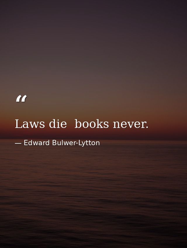 Laws die  books never. — Edward Bulwer-Lytton