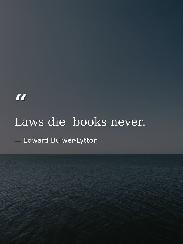 Laws die  books never. — Edward Bulwer-Lytton
