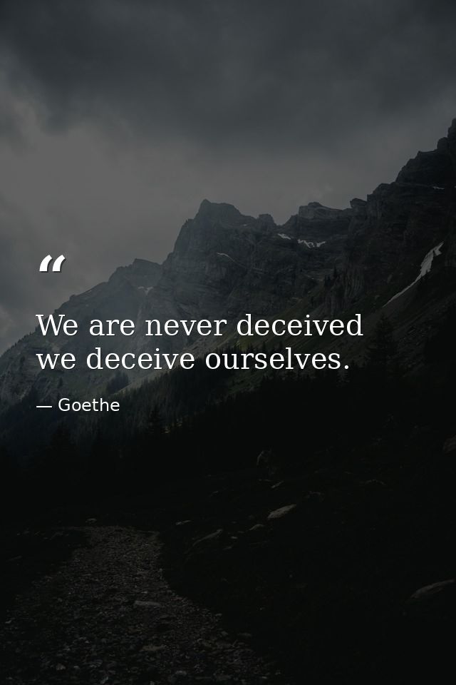 We are never deceived  we deceive ourselves. — Goethe