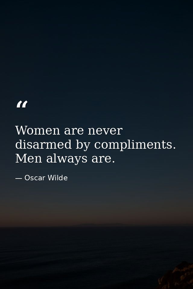 Women are never disarmed by compliments. Men always are. — Oscar Wilde
