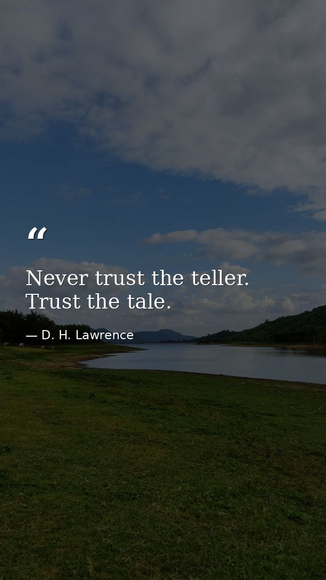 Never trust the teller. Trust the tale. — D. H. Lawrence