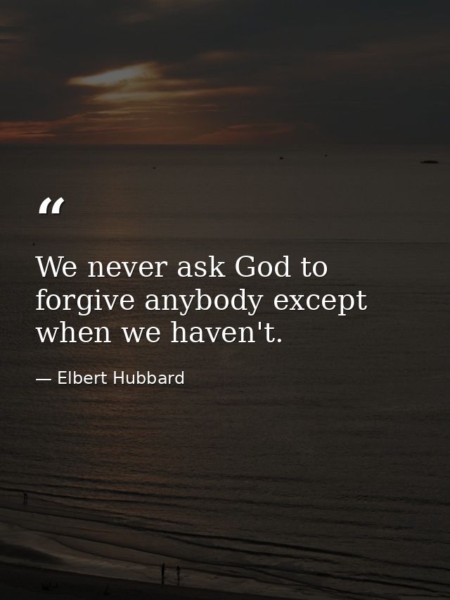 We never ask God to forgive anybody except when we haven't. — Elbert Hubbard