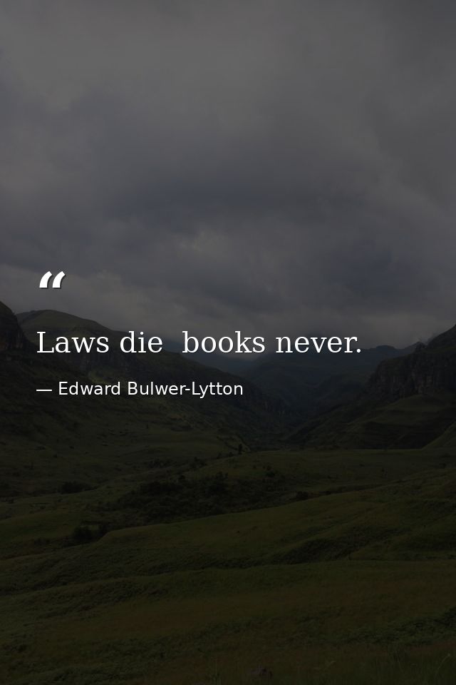 Laws die  books never. — Edward Bulwer-Lytton