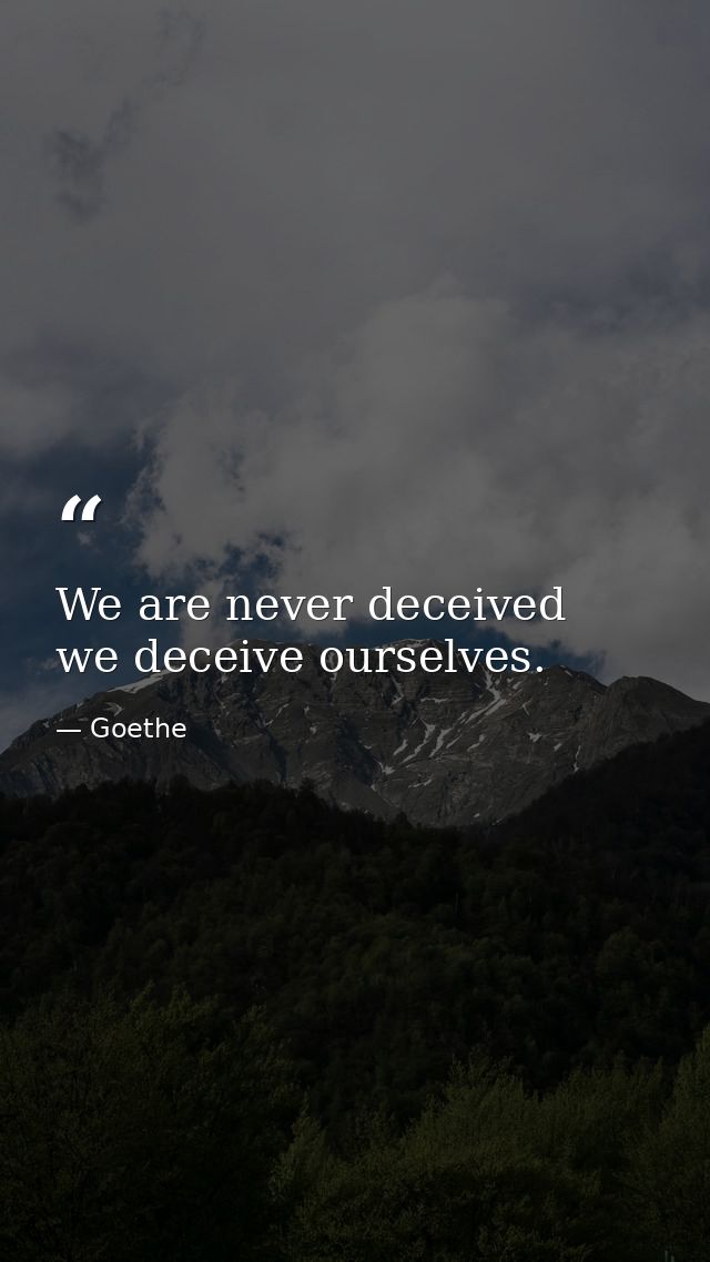 We are never deceived  we deceive ourselves. — Goethe